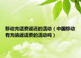 移动充话费返还的活动（中国移动有充值返话费的活动吗）