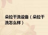 朵拉干洗设备（朵拉干洗怎么样）