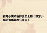 雅芳小黑裙香体乳怎么用（雅芳小黑裙香体乳怎么使用）