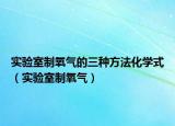 实验室制氧气的三种方法化学式（实验室制氧气）