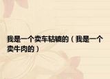 我是一个卖车轱辘的（我是一个卖牛肉的）