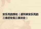 安乐死的弊处（请列举安乐死的三条好处和三条坏处）