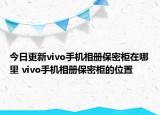 今日更新vivo手机相册保密柜在哪里 vivo手机相册保密柜的位置