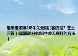 暗黑破坏神2奶牛关无限打的方法?-芝士回答（暗黑破坏神2奶牛关无限打的方法）
