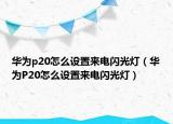 华为p20怎么设置来电闪光灯（华为P20怎么设置来电闪光灯）