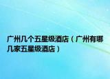广州几个五星级酒店（广州有哪几家五星级酒店）