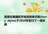 爱慕你英国歌手哈里斯泰尔斯(harry  styles)于2019年发行了一首单曲