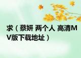 求（蔡妍 两个人 高清MV版下载地址）
