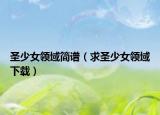圣少女领域简谱（求圣少女领域下载）