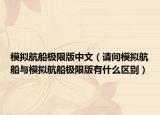 模拟航船极限版中文（请问模拟航船与模拟航船极限版有什么区别）