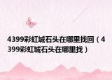 4399彩虹城石头在哪里找回（4399彩虹城石头在哪里找）