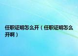 任职证明怎么开（任职证明怎么开啊）
