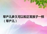 早产儿多久可以和正常孩子一样（早产儿）