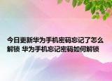 今日更新华为手机密码忘记了怎么解锁 华为手机忘记密码如何解锁