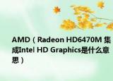AMD（Radeon HD6470M 集成Intel HD Graphics是什么意思）