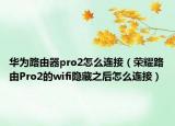 华为路由器pro2怎么连接（荣耀路由Pro2的wifi隐藏之后怎么连接）