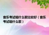 音乐考试唱什么歌比较好（音乐考试唱什么歌）