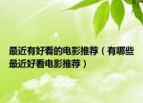 最近有好看的电影推荐（有哪些最近好看电影推荐）