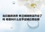 当日最新消息 老汉城烧烤店开业了吗 老板叫什么名字店铺位置在哪