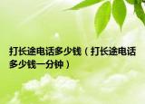 打长途电话多少钱（打长途电话多少钱一分钟）