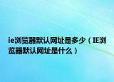 ie浏览器默认网址是多少（IE浏览器默认网址是什么）