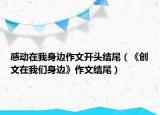 感动在我身边作文开头结尾（《创文在我们身边》作文结尾）