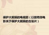 保护大熊猫的电视剧（以前有部电影关于保护大熊猫的古装片）