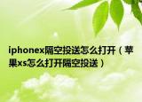 iphonex隔空投送怎么打开（苹果xs怎么打开隔空投送）