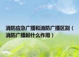 消防应急广播和消防广播区别（消防广播起什么作用）