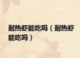 耐热虾能吃吗（耐热虾能吃吗）
