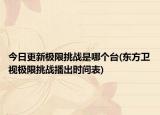 今日更新极限挑战是哪个台(东方卫视极限挑战播出时间表)