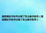 微信绑定手机号注销了怎么换手机号（微信绑定手机号注销了怎么换手机号）