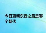 今日更新东晋之后是哪个朝代