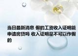 当日最新消息 假的工资收入证明能申请房贷吗 收入证明是不可以作假的