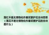 落红不是无情物化作春泥更护花全诗意思（落花不是无情物化作春泥更护花的全诗是什么）