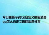 今日更新qq怎么自定义撤回消息qq怎么自定义撤回消息设置