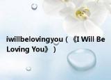 iwillbelovingyou（《I Will Be Loving You》）