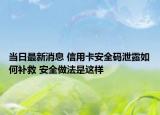 当日最新消息 信用卡安全码泄露如何补救 安全做法是这样