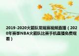 2019-2020火箭队常规赛视频直播（2020年赛季NBA火箭队比赛手机直播免费观看）