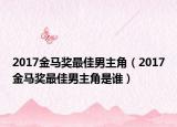 2017金马奖最佳男主角（2017金马奖最佳男主角是谁）