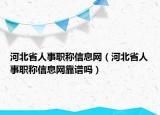 河北省人事职称信息网（河北省人事职称信息网靠谱吗）