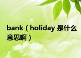 bank（holiday 是什么意思啊）