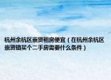 杭州余杭区崇贤租房便宜（在杭州余杭区崇贤镇买个二手房需要什么条件）
