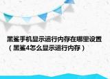黑鲨手机显示运行内存在哪里设置（黑鲨4怎么显示运行内存）