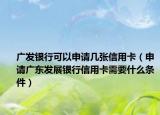 广发银行可以申请几张信用卡（申请广东发展银行信用卡需要什么条件）