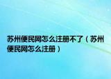苏州便民网怎么注册不了（苏州便民网怎么注册）