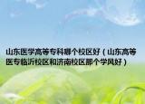 山东医学高等专科哪个校区好（山东高等医专临沂校区和济南校区那个学风好）