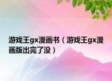 游戏王gx漫画书（游戏王gx漫画版出完了没）