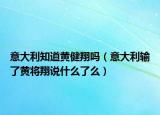 意大利知道黄健翔吗（意大利输了黄将翔说什么了么）