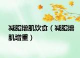 减脂增肌饮食（减脂增肌增重）